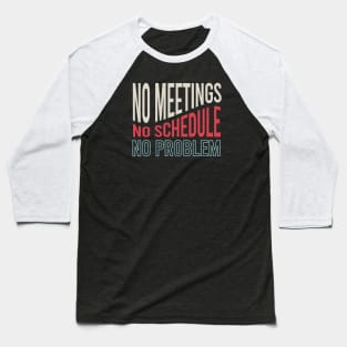 No Meetings No Schedule No Problem Baseball T-Shirt